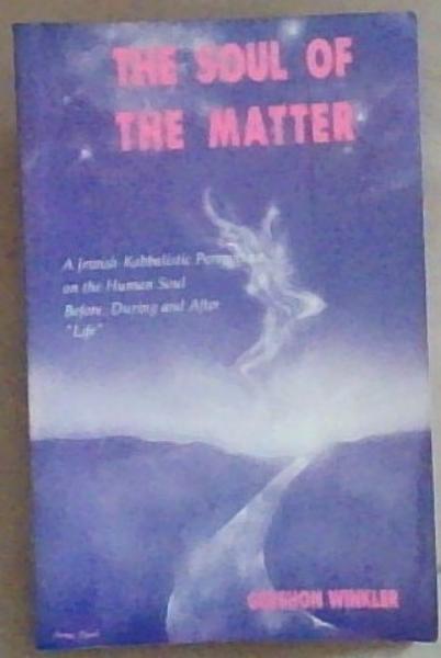 The Soul of the Matter: A Jewish-Kabbalistic Perspective on the Human Soul Before, During, and After Life