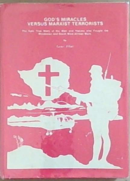 God's miracles versus Marxist terrorists: The epic true story of men and victims who fought the Rhodesian and South West African wars