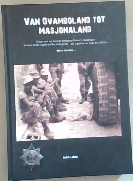 Van Ovamboland tot Masjonaland: 23 jaar lank het die Suid-Afrikaanse Polisie 'n bosoorlog in Suidwes-Afrika, Caprivi en Rhodesi gevoer - oor 'n gebied van meer as 2 000 km (Signed by the Author Louis Lubbe)