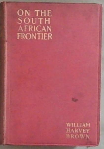 On The South African Frontier: The Adventures and Observations of An American In Mashonaland and Matabeleland