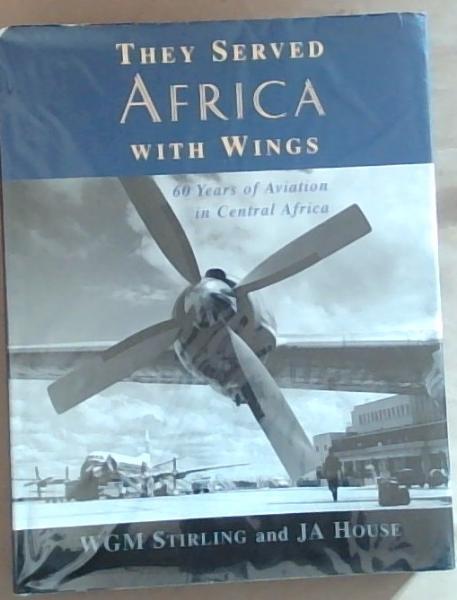 They Served Africa With Wings: 60 Years of Aviation in Central Africa (Signed by WGM Stirling)