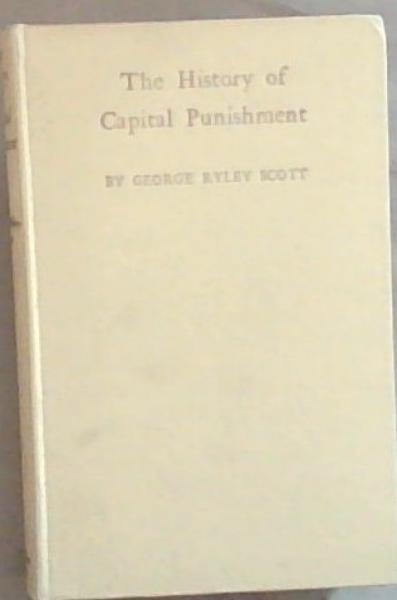 The History Of Capital Punishment: Including an Examination Of The Case for and Against The Death Penalty (Signed by the author George Ryley Scott) Limited edition