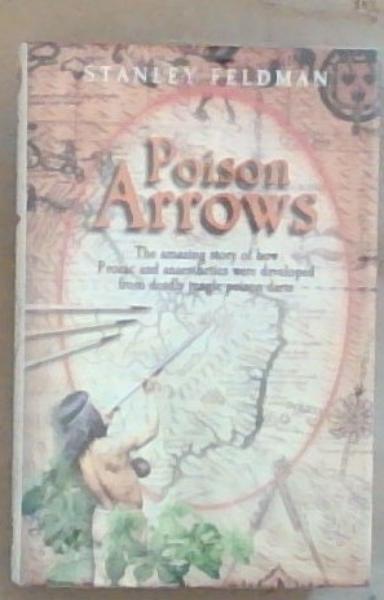 Poison Arrows: The Amazing Story of How Prozac and Anaesthetics Were Developed from Deadly Jungle Poison Darts