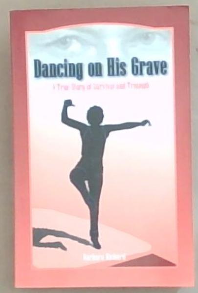 Dancing On His Grave: A True Story of Survival and Triumph