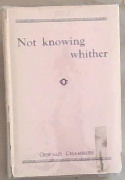 Not Knowing Whither The Steps of Abraham's Faith: A series of Studies in the Life of Abraham