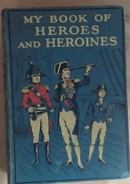 My Book Of Heroes and Heroines: A Record of High Endeavour and Strange Adventure