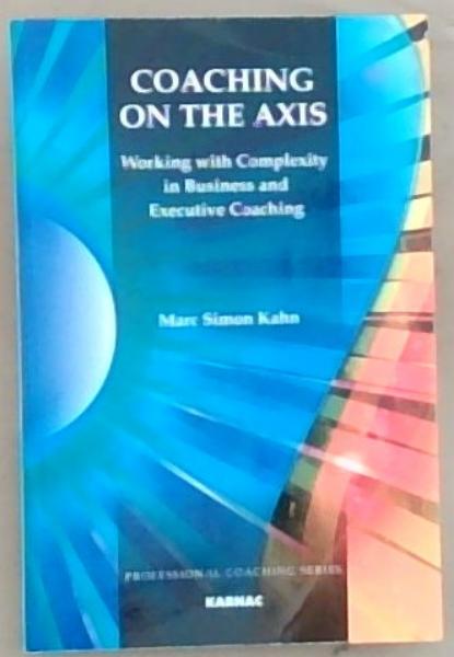 Coaching on the Axis: Working with Complexity in Business and Executive Coaching (The Professional Coaching Series)