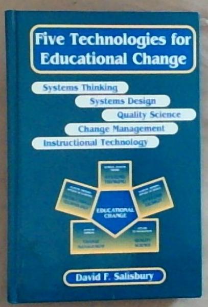 Five Technologies for Educational Change: Systems Thinking, Systems Design, Quality Science, Change Management, Instructional Technology