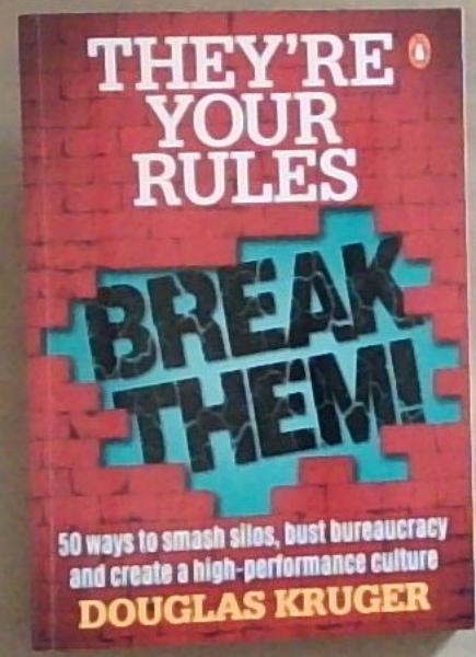 Theyre Your Rules . Break Them!: 50 Ways to smash silos, bust bureaucracy and create a high-performance culture (Signed and Inscribed by the Author Douglas Kruger)