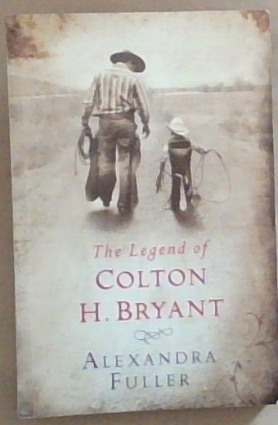 The Legend of Colton H Bryant (Signed by the Author Alexandra Fuller)