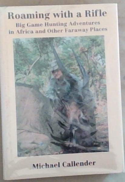 Roaming With A Rifle: Big Game Hunting Adventures in Africa and other Faraway Places Limited Edition. (Signed and inscribed by the Author Michael Callender)