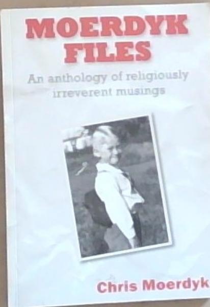 Moerdyk Files: an anthology of religiously irreverent musings (Signed by the Author Chris Moerdyk)