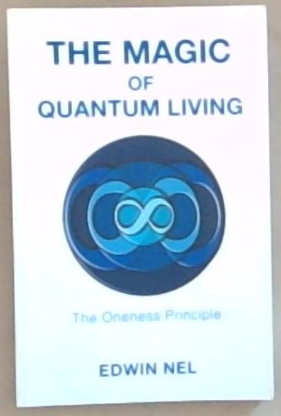 The Magic of Quantum Living: The Oneness Principle (Signed and a Lengthy Inscription written by the Author Edwin Nel)