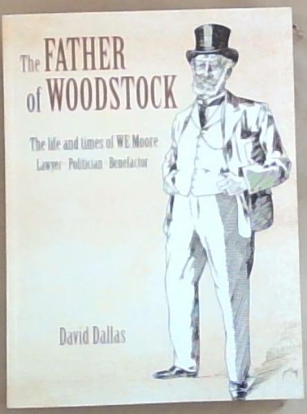 The Father Of Woodstock: The Life and Times of WE Moore Lawyer, Politician, Benefactor