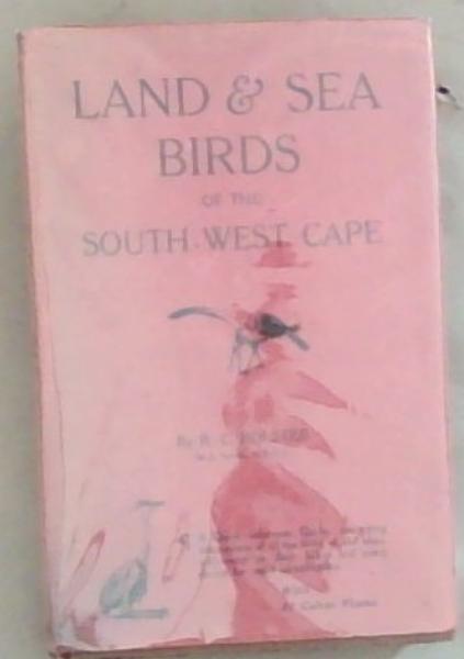 Land And Sea Birds Of the South-West Cape: A Quick Reference Guide containing descriptions of all the birds of the area, with notes on their habits and every device for rapid identification