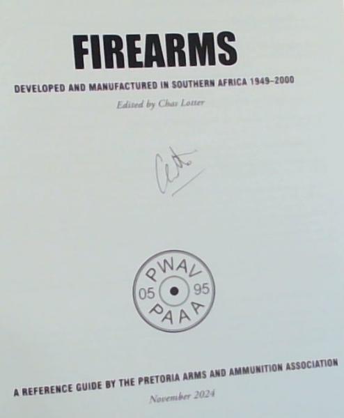 FIREARMS: Developed and Manufactured in Southern Africa 1949-2000 (A Reference Guide by the Pretoria Arms Ammunition Association November 2024) Signed by the Editor Chas Lotter