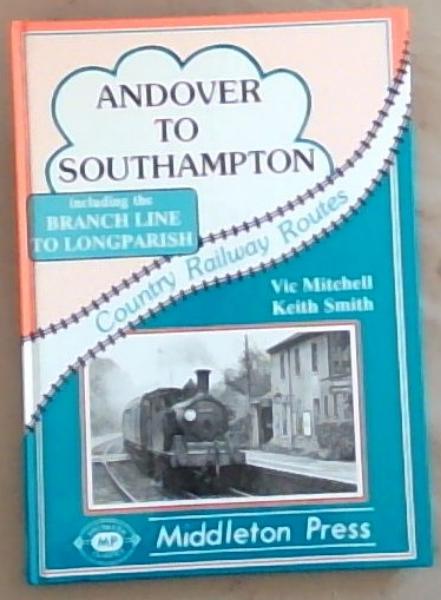 Andover to Southampton: Including the Branch Line To Longparish (Country Railway Routes) Southern Classics