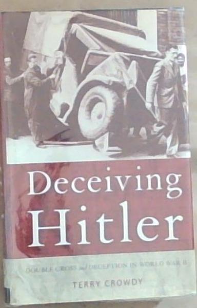 Deceiving Hitler: Double-Cross and Deception in World War II