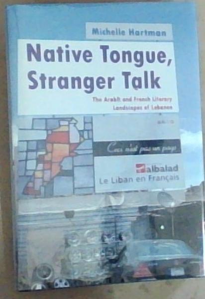 Native Tongue, Stranger Talk: The Arabic and French Literary Landscapes of Lebanon (Middle East Studies Beyond Dominant Paradigms)