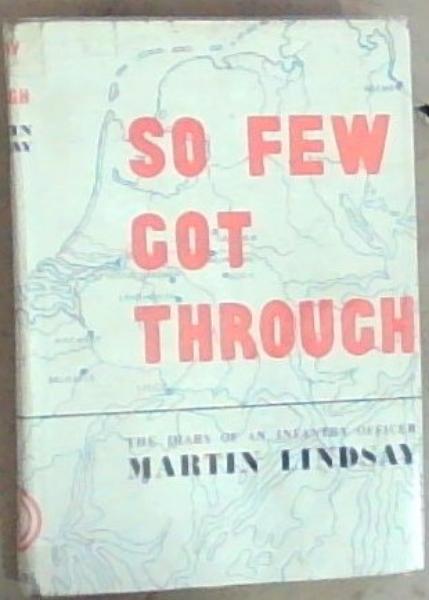 So Few Got Through: The personal diary of Lieu-Col Martin Lindsay D.S.O. M.P. who served with the Gorden Highlanders in the 51st Highland division from July 1944 to May 1945