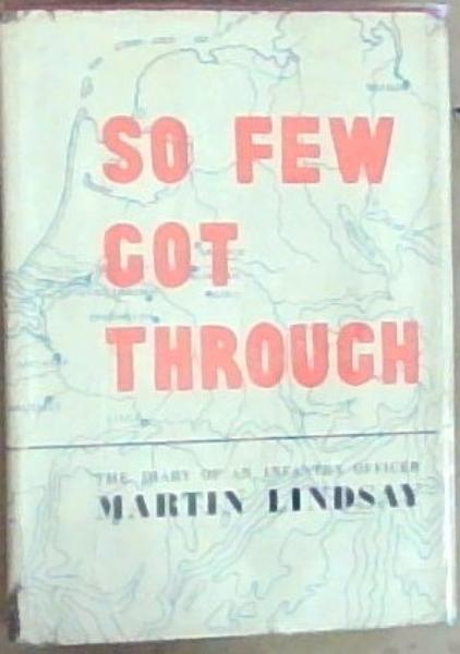 So Few Got Through: The personal diary of Lieu-Col Martin Lindsay D.S.O. M.P. who served with the Gorden Highlanders in the 51st Highland division from July 1944 to May 1945