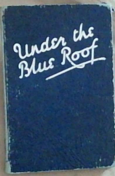 Under The blue Roof: Sketches of Settler's Life in the Transvaal Backveld 1908-1921