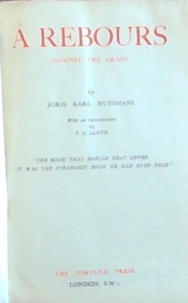 A Rebours: Against The Grain: The Book that Dorian Gray Loved 