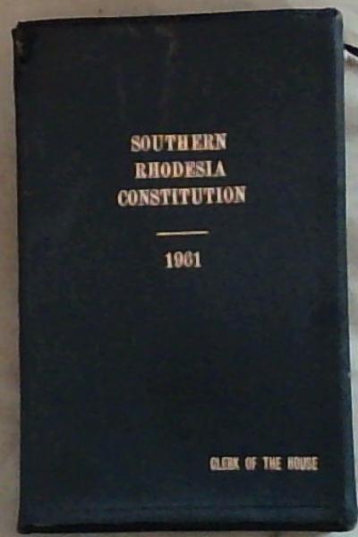 The Southern Rhodesia Constitution 1961: Statutory Instruments 1961 No.2314 Rhodesia and Nyasaland Federation: The Southern Rhodesia (Constitution Order in Council, 1961)