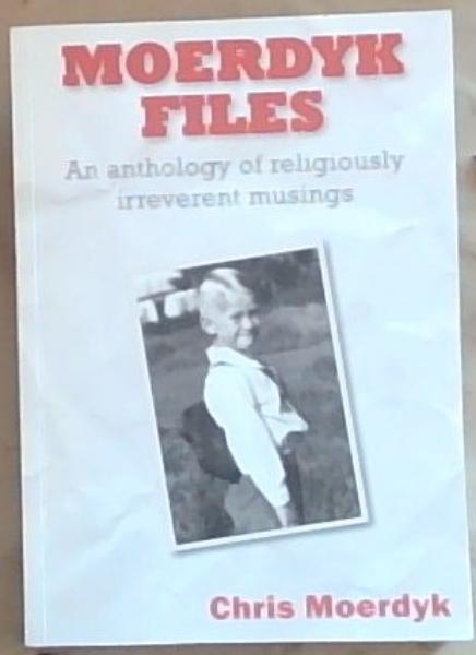 Moerdyk Files: An anthology of religiously irreverent musings (Signed by the Author Chris Moerdyk)