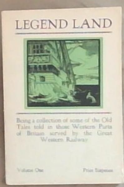 Legend Land: Being a Collection of Some of the Old Tales Told in Those Western Parts of Britain Served by the Great Western Railway (Volume 1)
