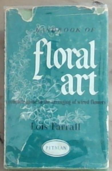Handbook Of Floral Art: A complete Guide to the Arranging of Wired Flowers