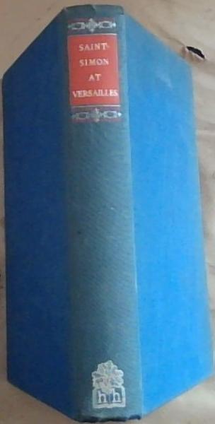Saint Simon At Versailles: Selected and Translated From The Memoirs of M. Le Duc De Saint-Simon