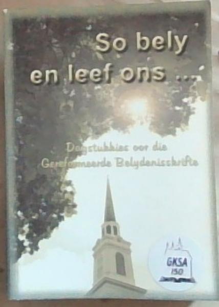 Image for So Bely en Leef Ons . Dagstukkies oor die Gereformeerde Belydenisskrifte (GKSA 150) So Bely en Leef Ons . Dagstukkies oor die Gereformeerde Belydenisskrifte (GKSA 150)