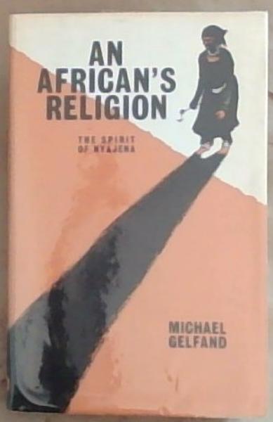 Image for An African's Religion: The Spirit Of Nyajena (Case History of a Karanga People) An African's Religion: The Spirit Of Nyajena (Case History of a Karanga People)