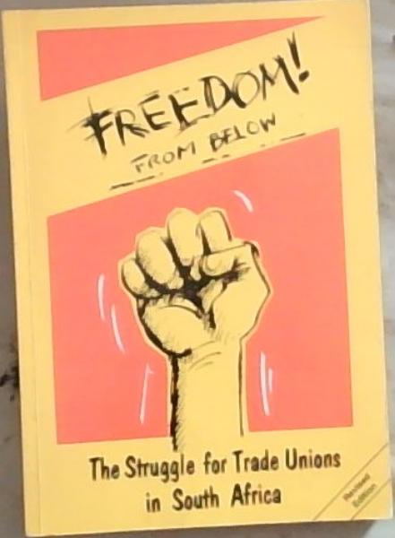 Freedom! from below: The struggle for trade unions in South Africa (Revised Edition)