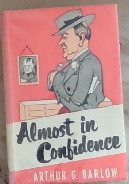 Almost In Confidence (Signed and Inscribed by the Author Arthur G. Barlow)