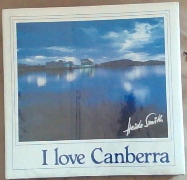 I LOVE CANBERRA (Signed by the Author Heide Smith on the front free end paper page and signed by Malcolm Fraser, who wrote the Foreword)