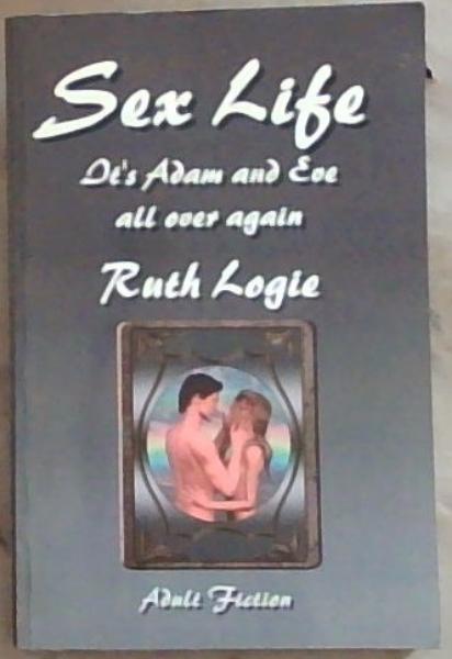 Sex Life: It's Adam and Eve All over again - Adult Fiction (Signed by the Author Ruth Logie)