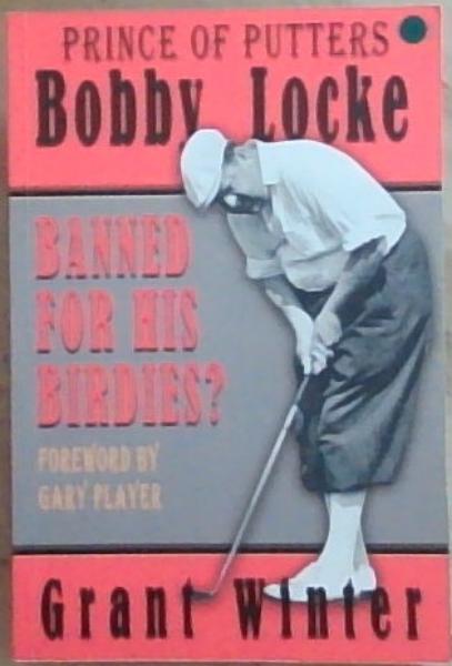 Prince of Putters Bobby Locke: Banned for His Birdies (Foreword by Gary Player) Signed and Inscribed by the Author Grant Winter