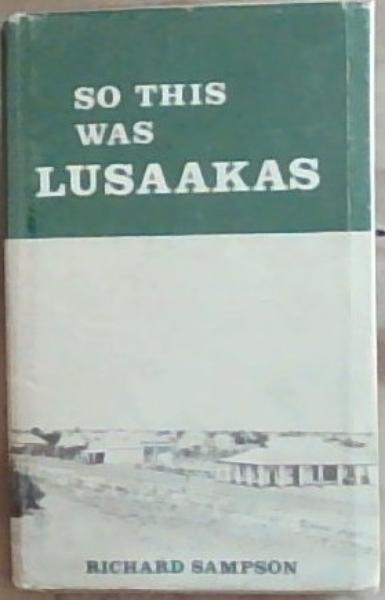 Image for So This Was Lusaakas: The story of the capital of Zambia to 1964 So This Was Lusaakas: The story of the capital of Zambia to 1964