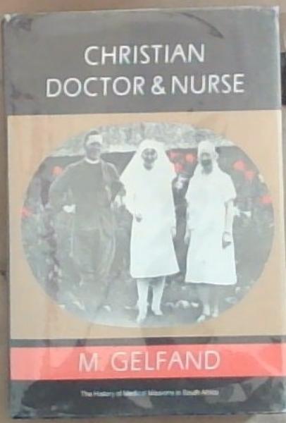 Christian Doctor And Nurse: The history of medical missions in South Africa from 1799-1976 (Limited Edition)