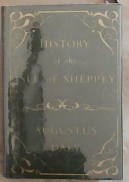 The History of the Isle of Sheppey: From the Roman Occupation to the reign of His Most Gracious Majesty King Edward VII