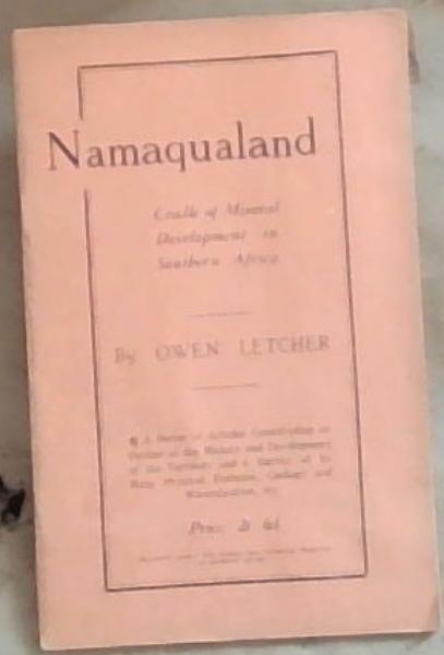 Namaqualand, Cradle of Mineral Development in South Africa: A Series of Articles Constituting an Outline of the History and Development of the Territory and a Survey of its Main Physical Features, Geology and Mineralisation, etc.