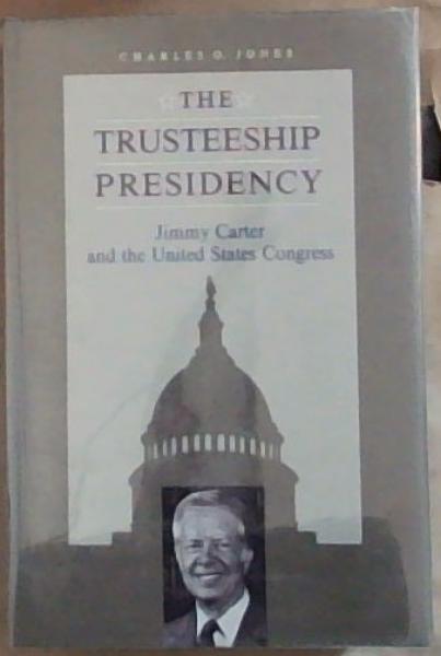 The Trusteeship Presidency: Jimmy Carter and the United States Congress (Miller Center Series on the American Presidency)
