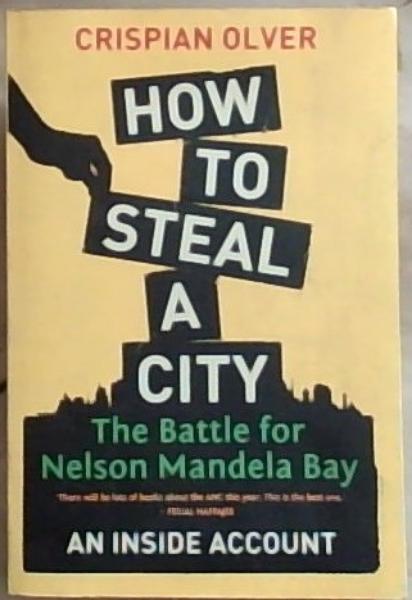How to Steal a City: The Battle for Nelson Mandela Bay: An Inside Account