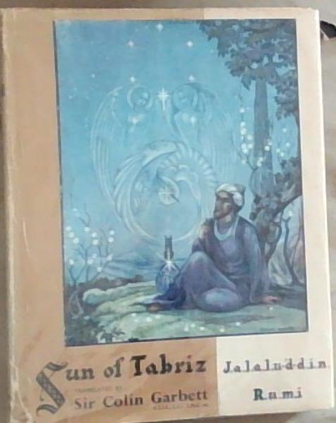 Sun Of Tabriz: A Lyrical Introduction to Higher Metaphysics: Selected Pomes of J.a.l.a.l.u-d-d.i.n. R.u.m.i (Signed by Sir Colin Garbett Translator)