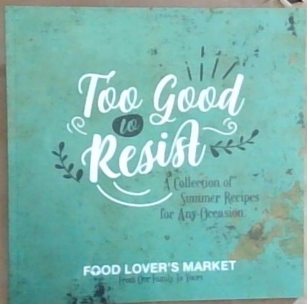 Food Lovers Market: Too Good to Resist: A Collection of Summer Recipes for Any Occasion