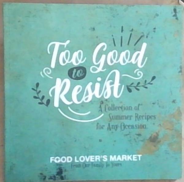 Food Lovers Market: Too Good to Resist: A Collection of Summer Recipes for Any Occasion