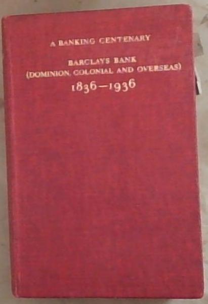 A BANKING CENTENARY: Barclays Bank (Dominion, Colonial and Overseas) 1836-1936