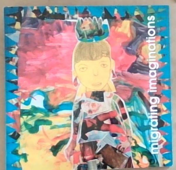 Migrating Imaginations: Artworks by Refugee Children (Book to Accompany the Exhibition)
